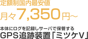 定額制国内最安値月々7,350円〜。本体にログを記録しサーバで保管するGPS追跡装置「ミツケV」